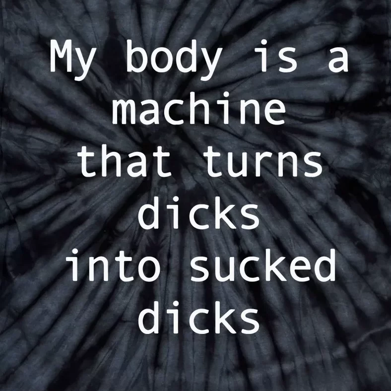 My Body Is A Machine That Turns Ds Into Sucked Ds Tie-Dye T-Shirt