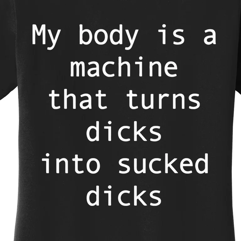 My Body Is A Machine That Turns Ds Into Sucked Ds Women's T-Shirt