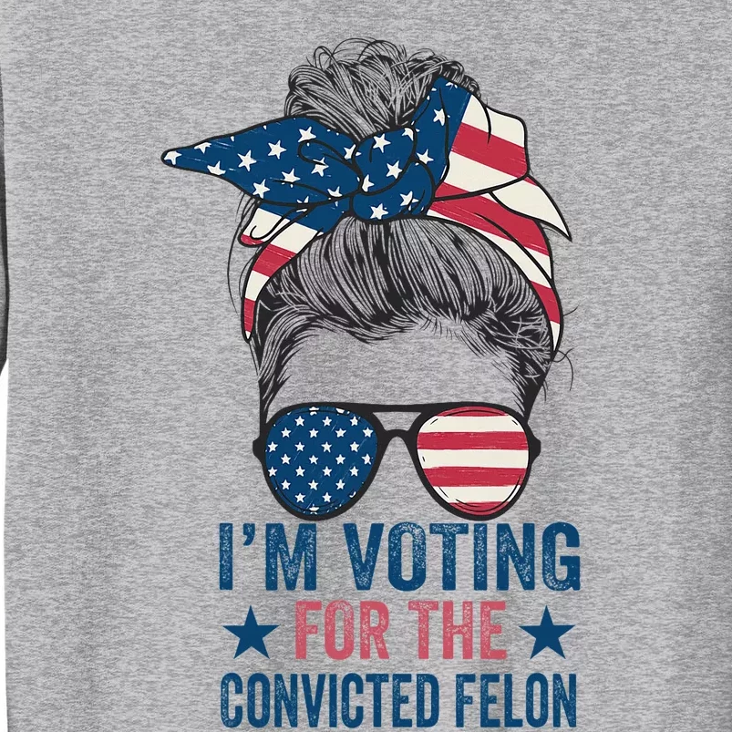 Messy Bun IM Voting For The Convicted Felon Tall Sweatshirt