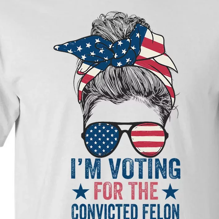 Messy Bun IM Voting For The Convicted Felon Tall T-Shirt