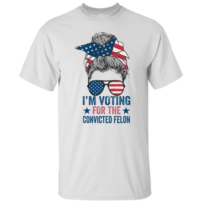 Messy Bun IM Voting For The Convicted Felon Tall T-Shirt