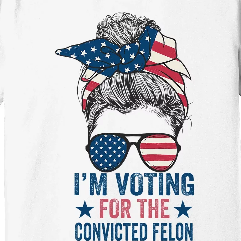 Messy Bun IM Voting For The Convicted Felon Premium T-Shirt