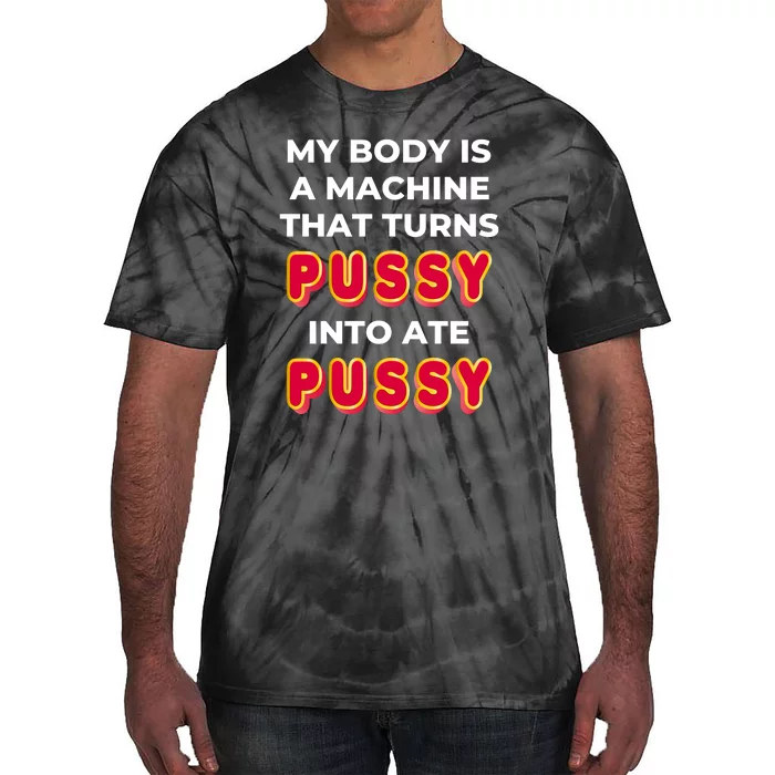 My Body Is A Machine That Turns Pussy Into Ate Pussy Tie-Dye T-Shirt