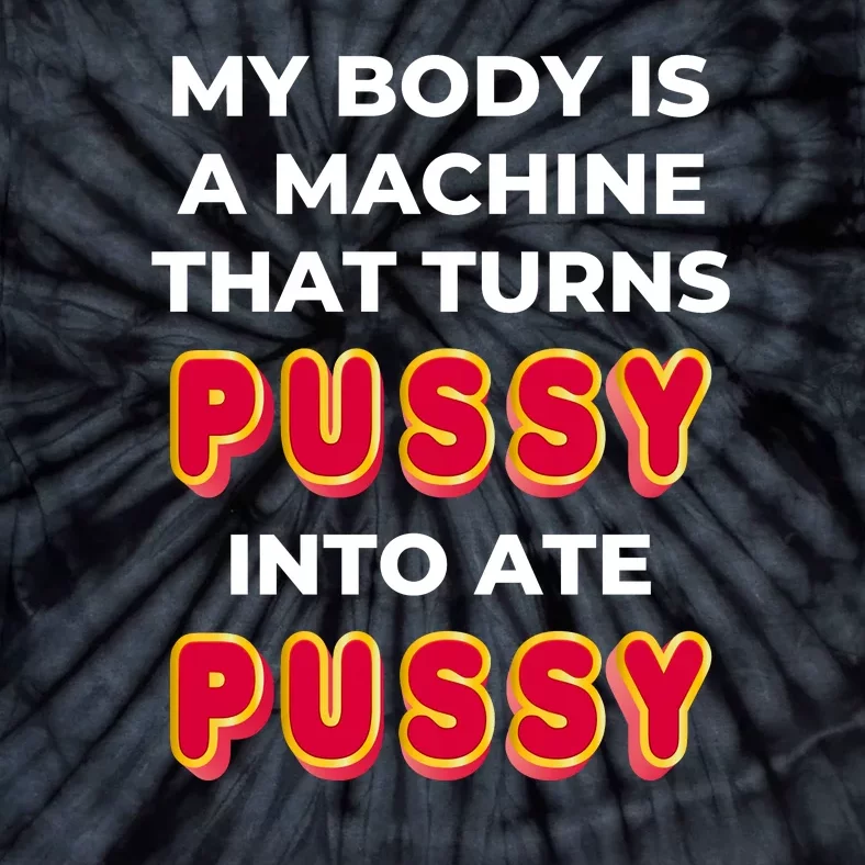 My Body Is A Machine That Turns Pussy Into Ate Pussy Tie-Dye T-Shirt