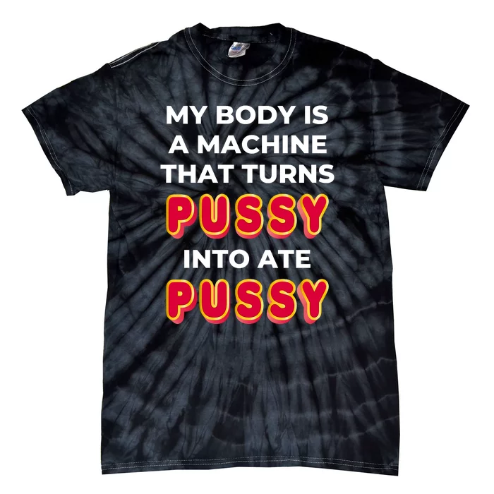 My Body Is A Machine That Turns Pussy Into Ate Pussy Tie-Dye T-Shirt