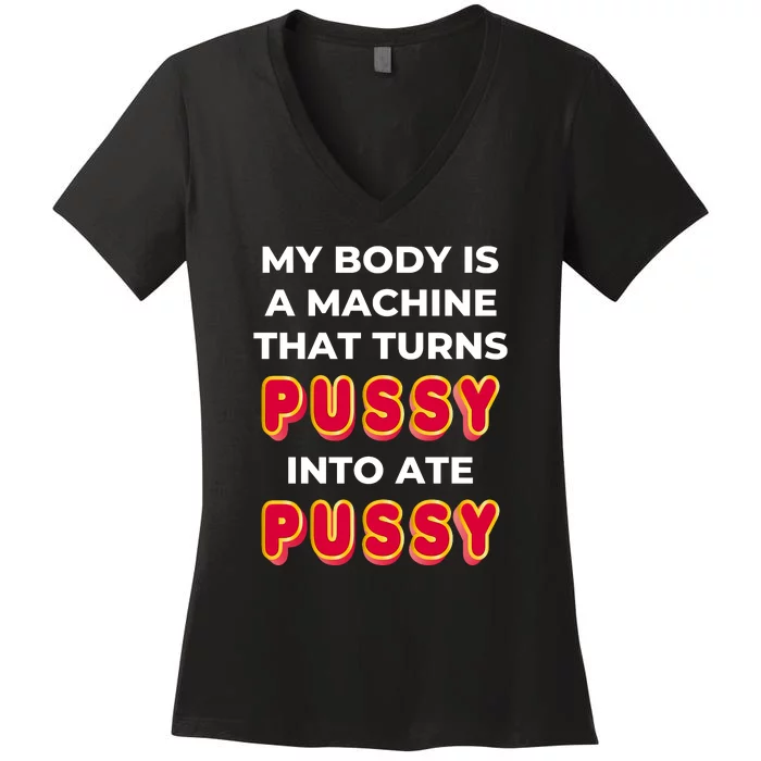 My Body Is A Machine That Turns Pussy Into Ate Pussy Women's V-Neck T-Shirt