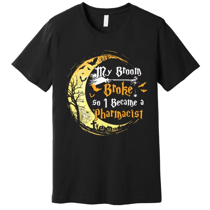 My Broom Is Broke So I Became A Pharmacist Halloween Premium T-Shirt