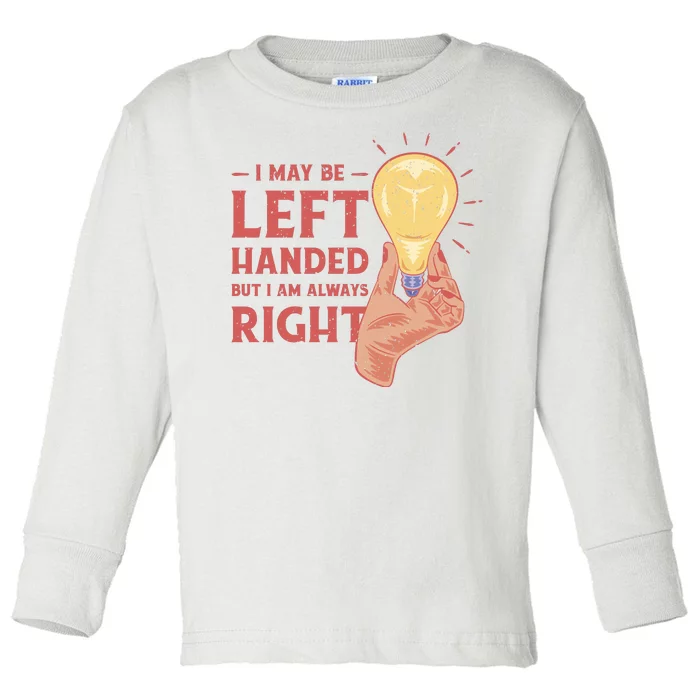 May Be Left Handed But I'm Always Right Toddler Long Sleeve Shirt