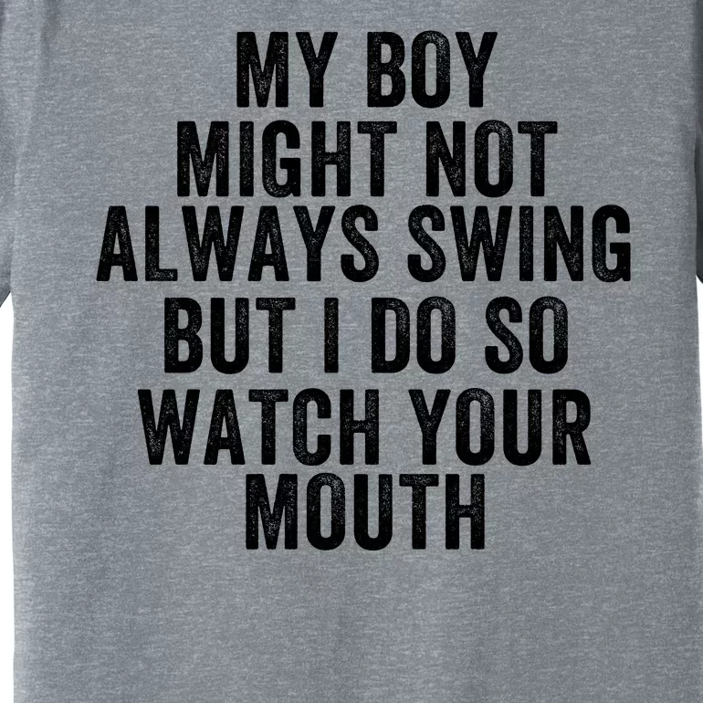 My Boy Might Not Always Swing But I Do So Watch Your Mouth Baseball Slugger Premium T-Shirt