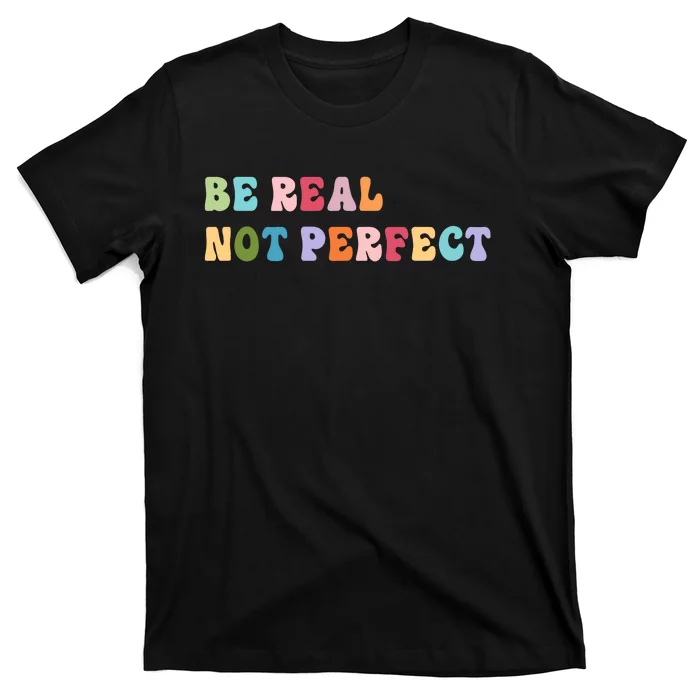 Motivational Be Real Not Perfect Positivity T-Shirt