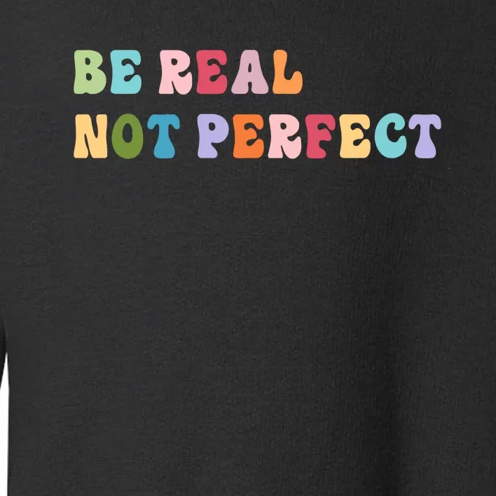 Motivational Be Real Not Perfect Positivity Toddler Sweatshirt