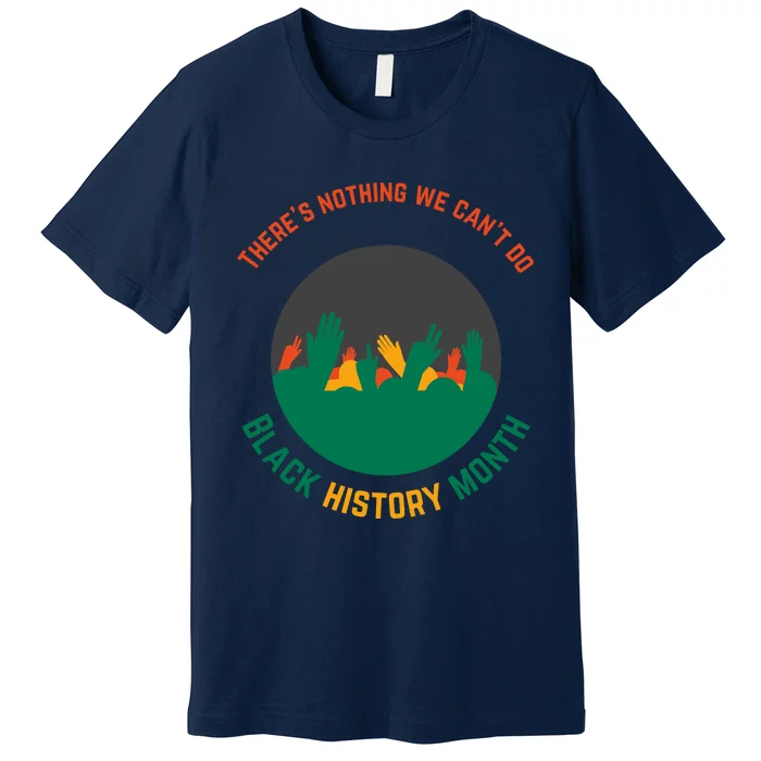 Motivational BHM Slogan ''There Is Nothing We Can't DoBlack History Month Quote Premium T-Shirt