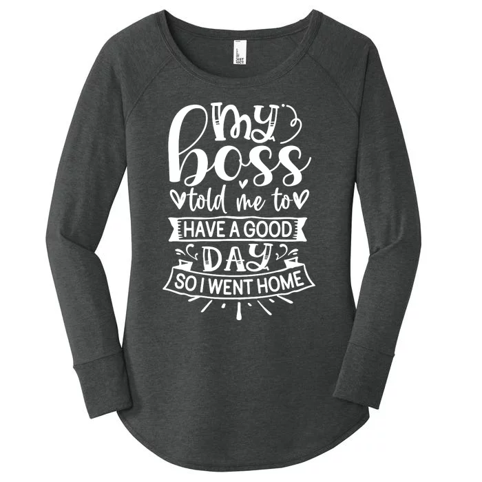 My Boss Told Me , Funny T Women's Perfect Tri Tunic Long Sleeve Shirt