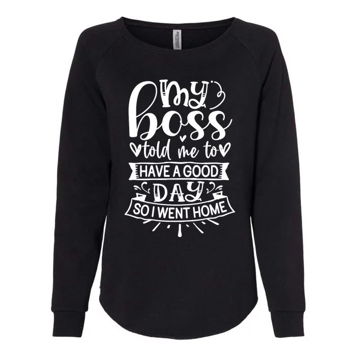 My Boss Told Me , Funny T Womens California Wash Sweatshirt