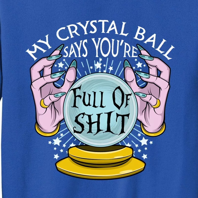 My Crystal Ball Says Youre Full Of Shit Fortune Teller Gift Tall Sweatshirt