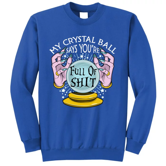 My Crystal Ball Says Youre Full Of Shit Fortune Teller Gift Tall Sweatshirt