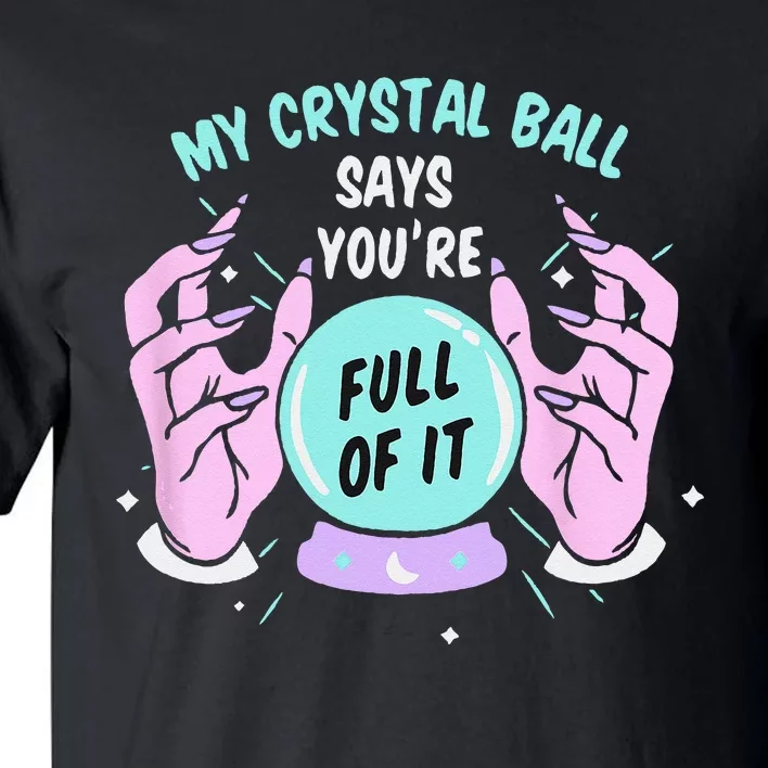 My Crystal Ball Says Youre Full Of It Funny Psychic Humor Tall T-Shirt