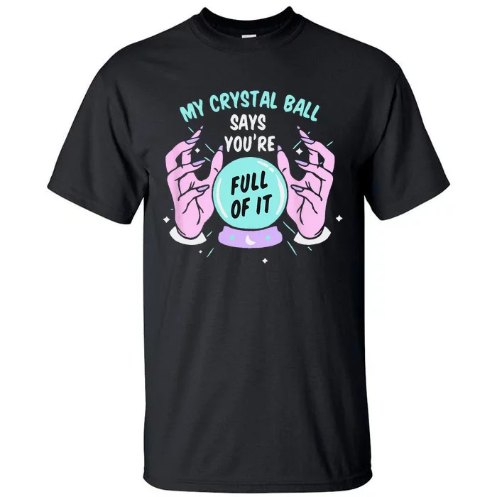 My Crystal Ball Says Youre Full Of It Funny Psychic Humor Tall T-Shirt