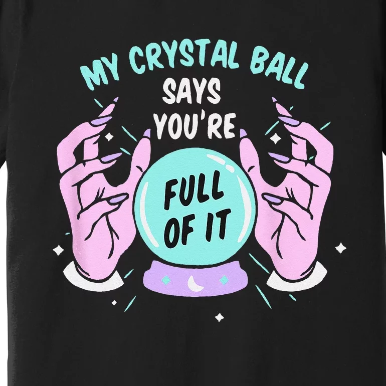 My Crystal Ball Says Youre Full Of It Funny Psychic Humor Premium T-Shirt