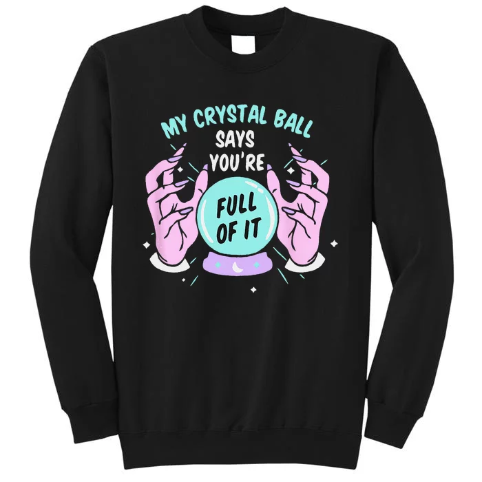 My Crystal Ball Says Youre Full Of It Funny Psychic Humor Tall Sweatshirt