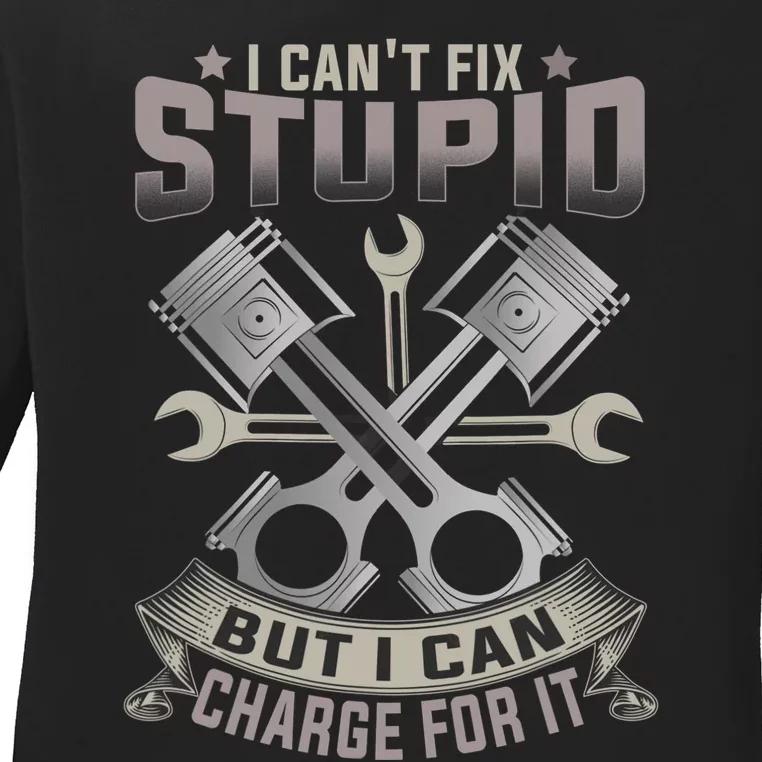 Mechanic Car Guy I Cant Fix Stupid But I Can Charge For It Ladies Long Sleeve Shirt