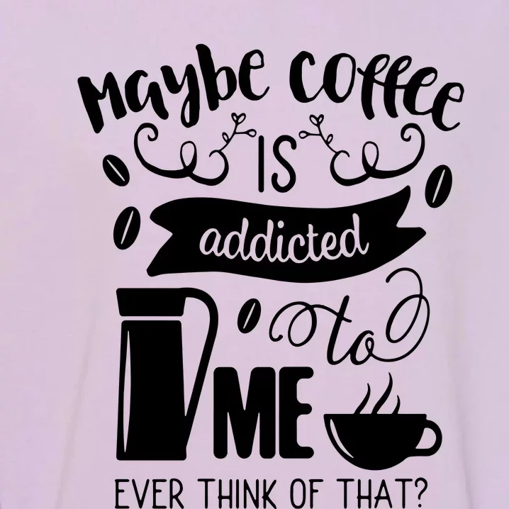 Maybe Coffee Is Addicted To Me Garment-Dyed Sweatshirt