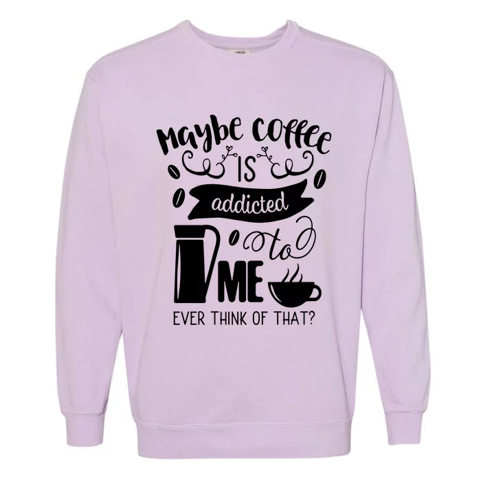 Maybe Coffee Is Addicted To Me Garment-Dyed Sweatshirt