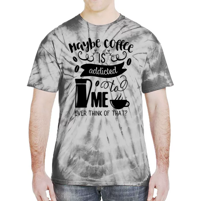 Maybe Coffee Is Addicted To Me Tie-Dye T-Shirt