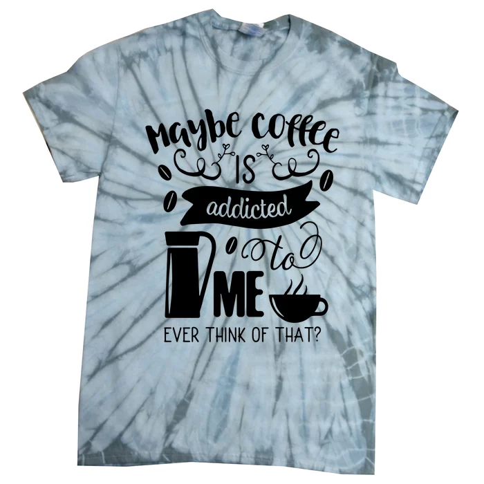 Maybe Coffee Is Addicted To Me Tie-Dye T-Shirt