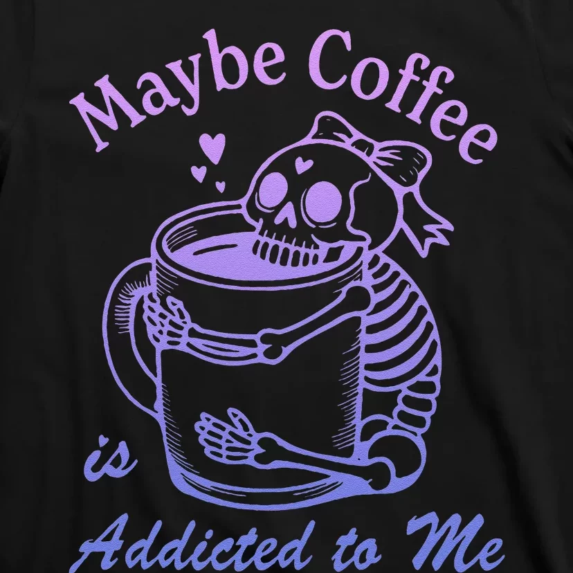 Maybe Coffee Is Addicted T-Shirt