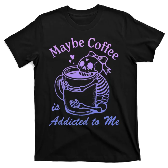 Maybe Coffee Is Addicted T-Shirt