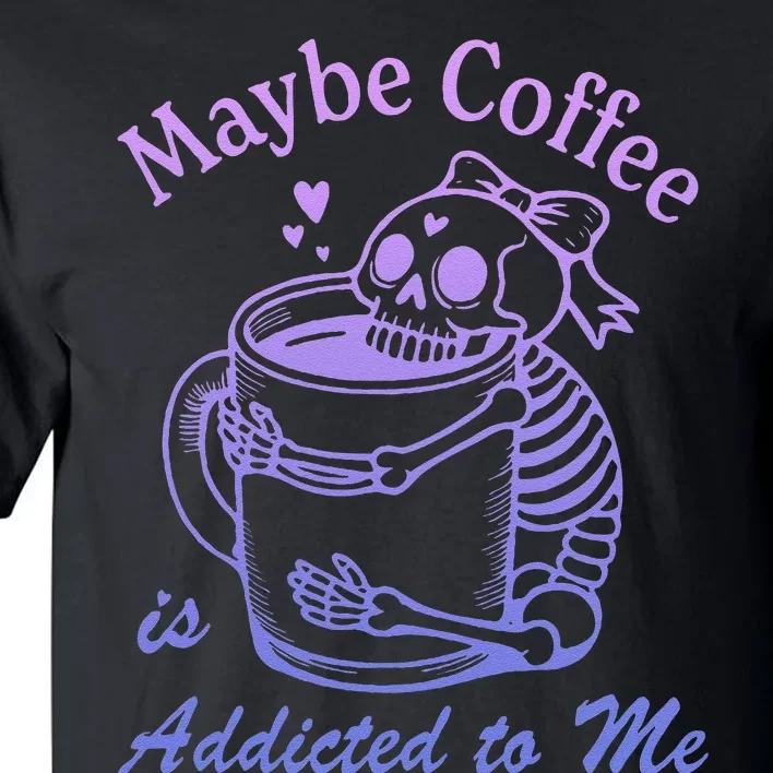 Maybe Coffee Is Addicted Tall T-Shirt