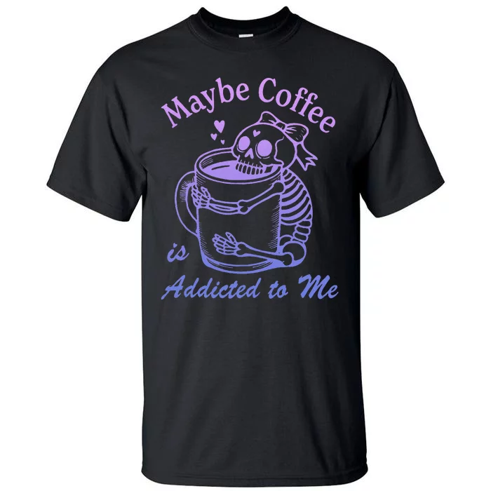 Maybe Coffee Is Addicted Tall T-Shirt