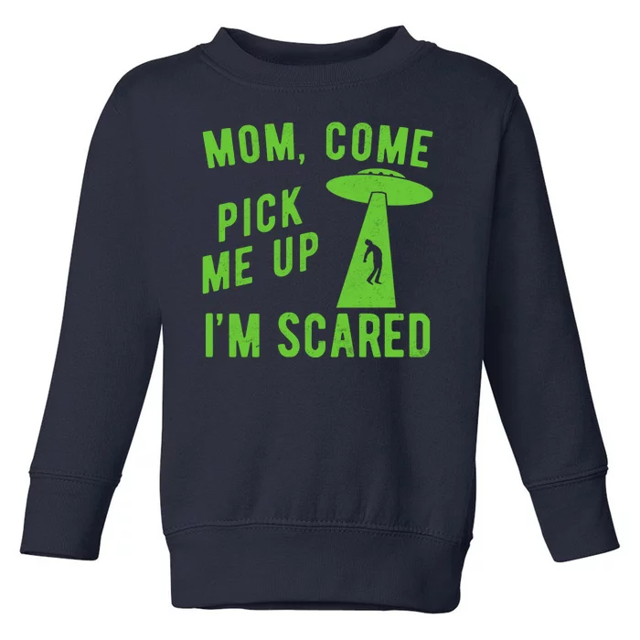 Mom Come Pick Me Up Im Scared Funny Alien Ufo Toddler Sweatshirt