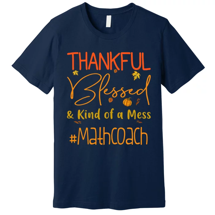 Math Coach Thankful Blessed And Kind Of A Mess Premium T-Shirt