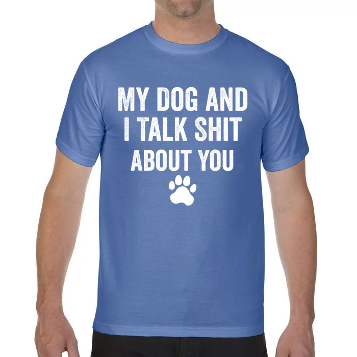 My Dog And I Talk Shit About You Great Gift Dog Mom Gift Meaningful Gift Comfort Colors T-Shirt