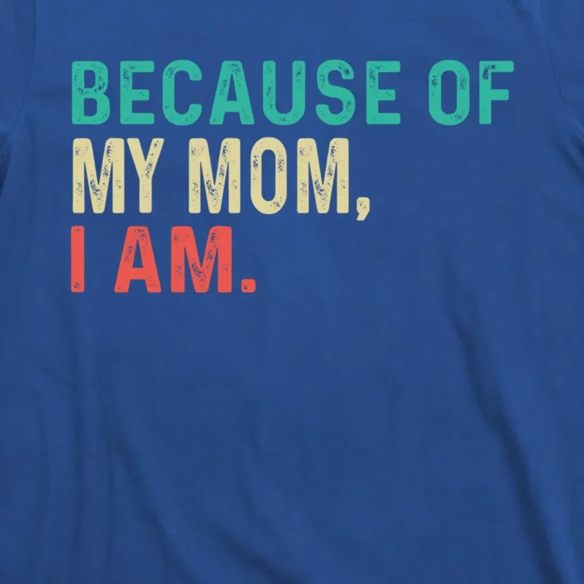 MotherS Day Because Of My Mom I Am Funny MotherS Quote Meaningful Gift T-Shirt