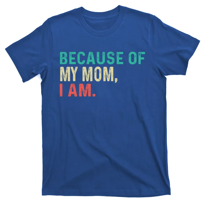 MotherS Day Because Of My Mom I Am Funny MotherS Quote Meaningful Gift T-Shirt