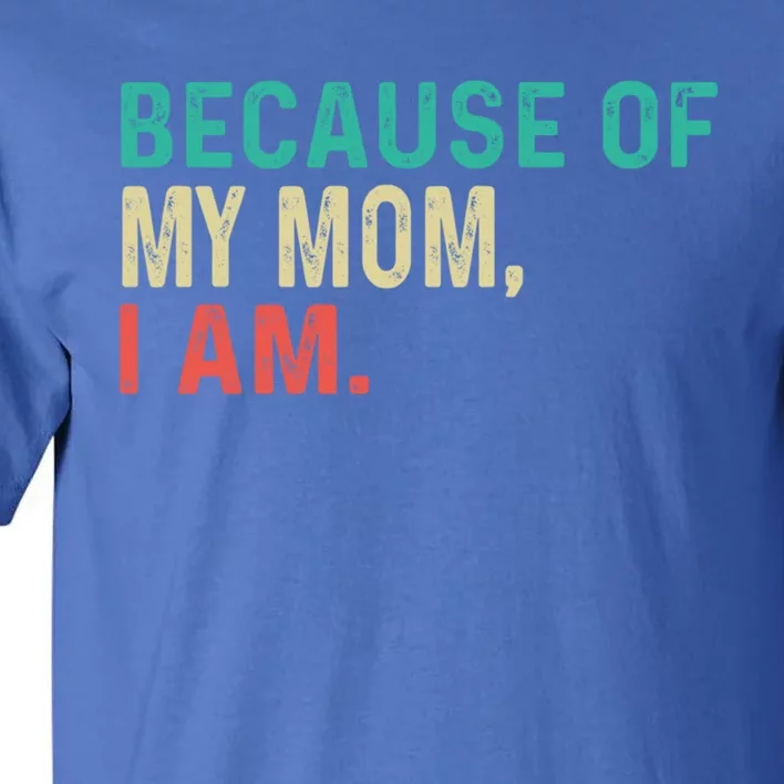 MotherS Day Because Of My Mom I Am Funny MotherS Quote Meaningful Gift Tall T-Shirt