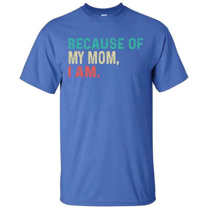 MotherS Day Because Of My Mom I Am Funny MotherS Quote Meaningful Gift Tall T-Shirt