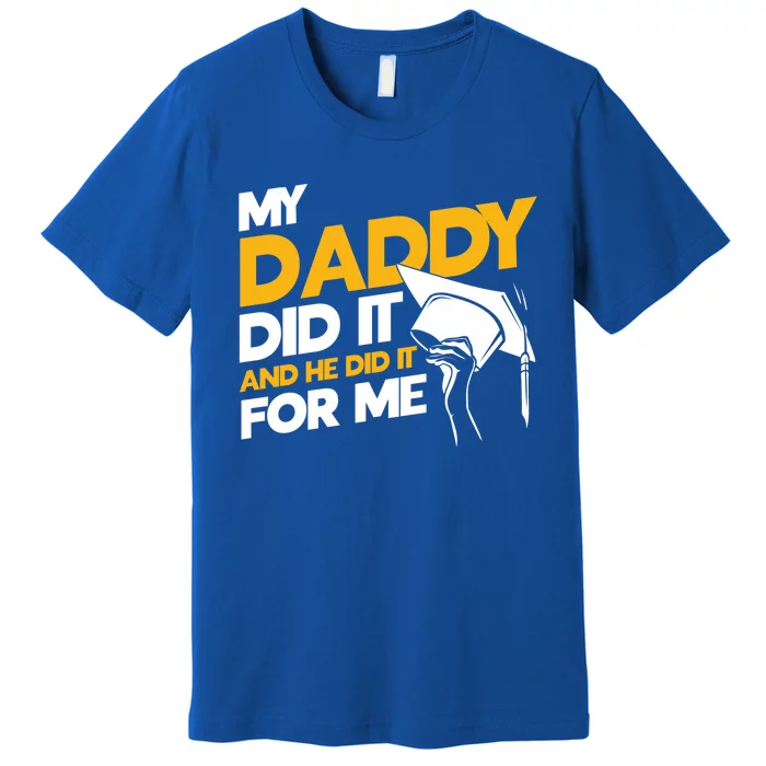 My Daddy Did It My Dad Did It Graduation My Dad Did It Gift Premium T-Shirt