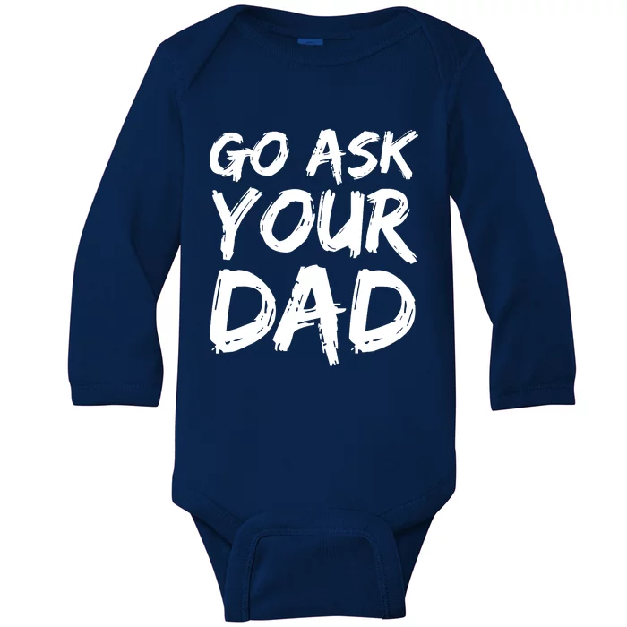 MotherS Day Gift Idea Funny Mom Quote Go Ask Your Dad Baby Long Sleeve Bodysuit