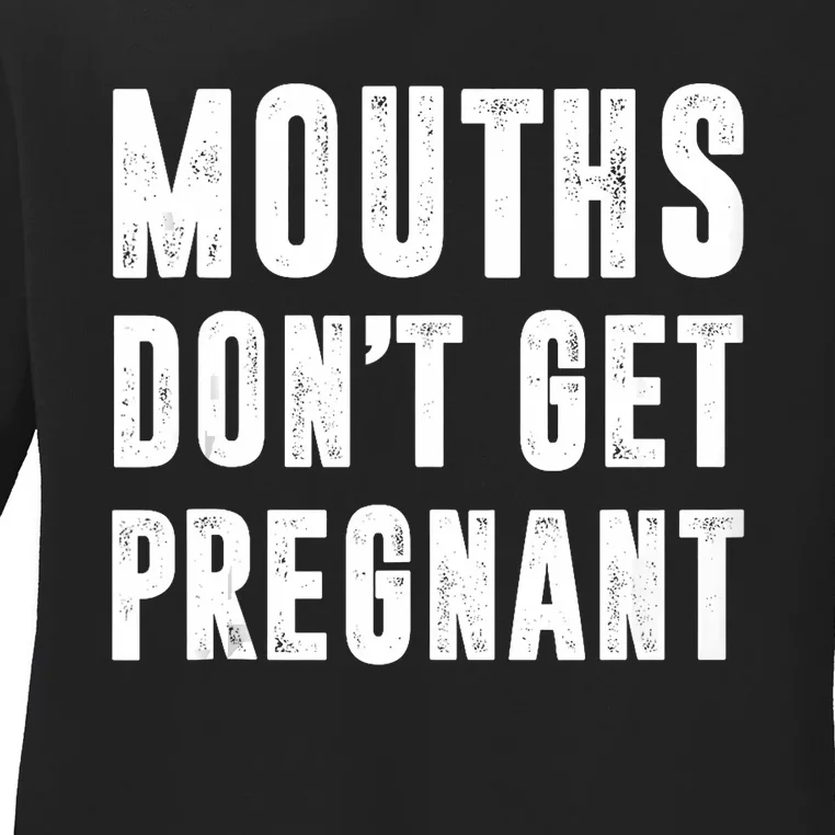 Mouths DonT Get Pregnant Ladies Long Sleeve Shirt