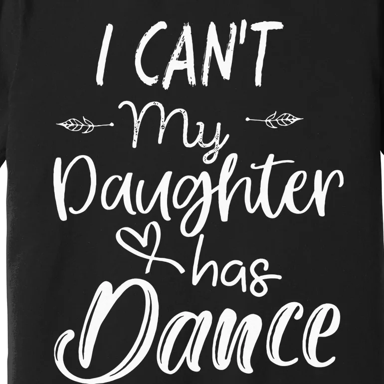 Mom  Dance Gifts I Cant My Daughter Has Dance Premium T-Shirt