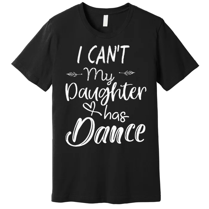 Mom  Dance Gifts I Cant My Daughter Has Dance Premium T-Shirt