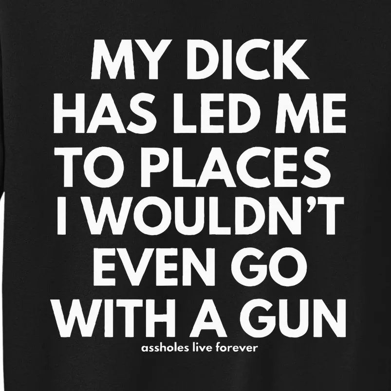 My Dick Has Led Me To Places I WounT Even Go With A Gun Tall Sweatshirt