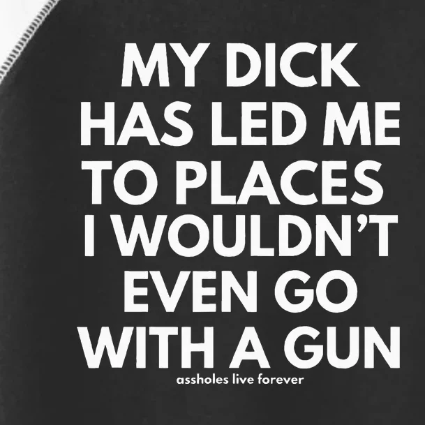 My Dick Has Led Me To Places I WounT Even Go With A Gun Toddler Fine Jersey T-Shirt