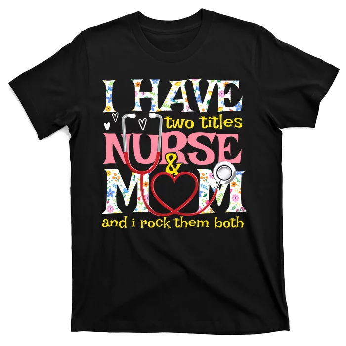 Mother's Day I Have Two Titles Nurse And Mom T-Shirt