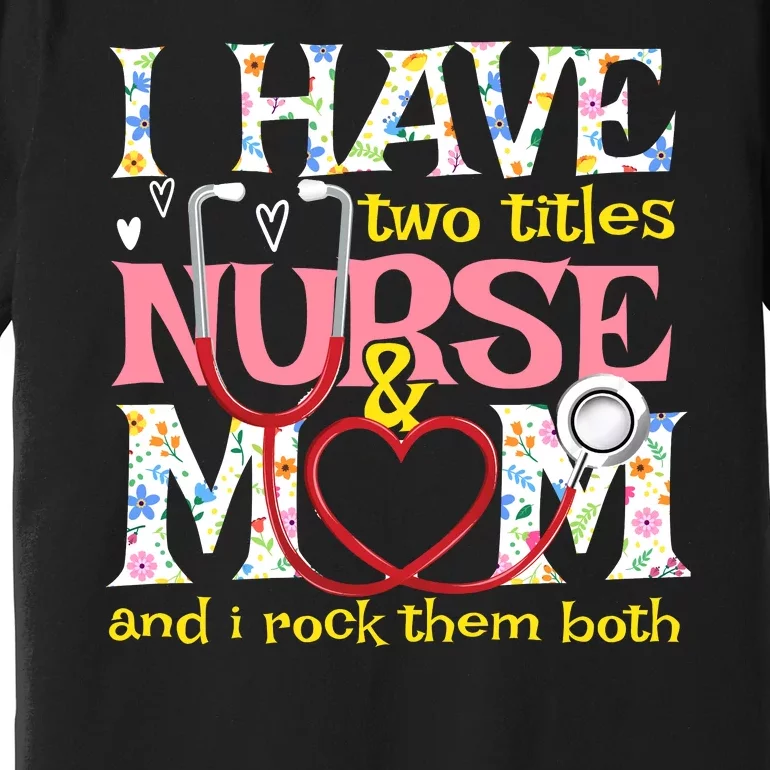 Mother's Day I Have Two Titles Nurse And Mom Premium T-Shirt