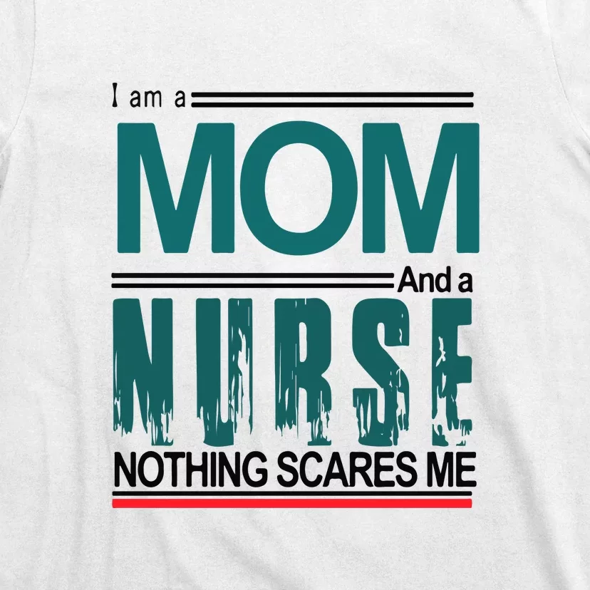 Mother's Day I Am A Mom And A Nurse Nothing Scares Me Gift T-Shirt